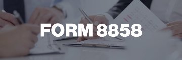 Understanding Form 8858: Information Return of U.S. Persons With Respect to Foreign Disregarded Entities (FDEs) and Foreign Branches (FBs)